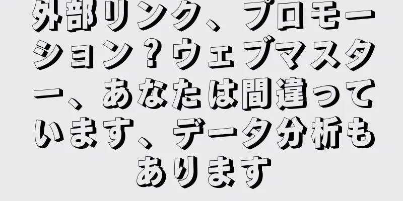 外部リンク、プロモーション？ウェブマスター、あなたは間違っています、データ分析もあります