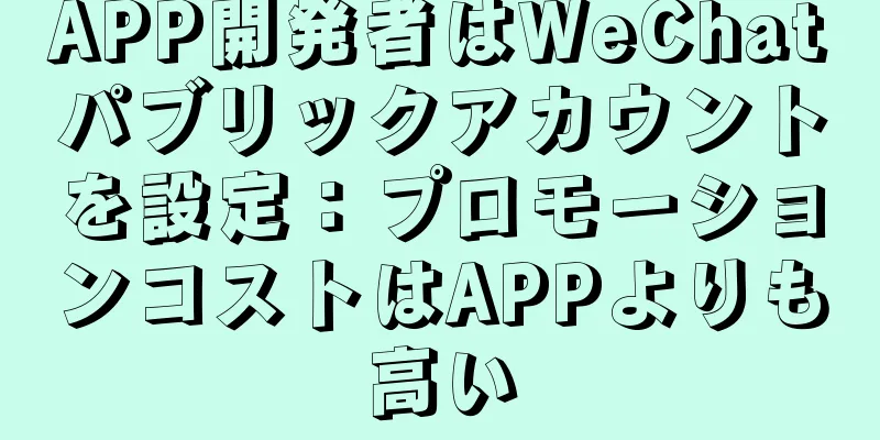 APP開発者はWeChatパブリックアカウントを設定：プロモーションコストはAPPよりも高い