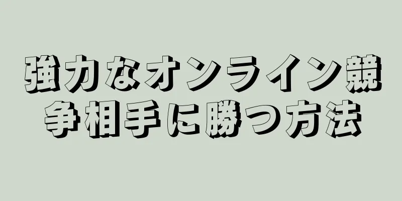 強力なオンライン競争相手に勝つ方法