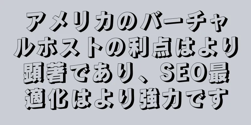 アメリカのバーチャルホストの利点はより顕著であり、SEO最適化はより強力です
