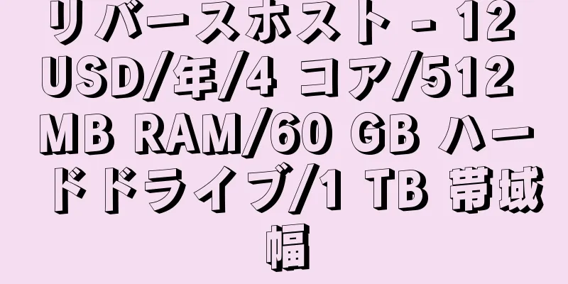 リバースホスト - 12 USD/年/4 コア/512 MB RAM/60 GB ハードドライブ/1 TB 帯域幅