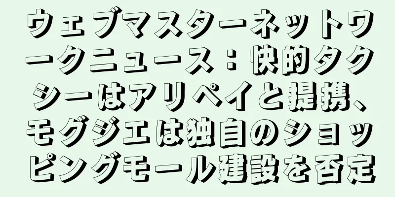 ウェブマスターネットワークニュース：快的タクシーはアリペイと提携、モグジエは独自のショッピングモール建設を否定