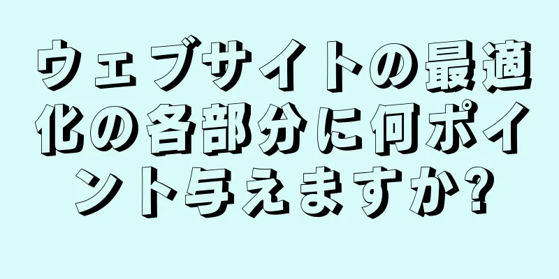 ウェブサイトの最適化の各部分に何ポイント与えますか?