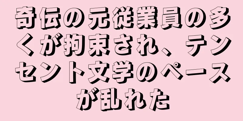 奇伝の元従業員の多くが拘束され、テンセント文学のペースが乱れた