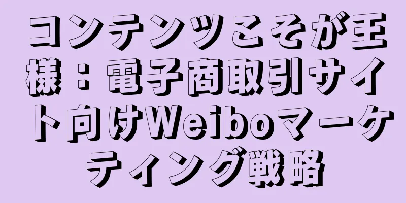 コンテンツこそが王様：電子商取引サイト向けWeiboマーケティング戦略