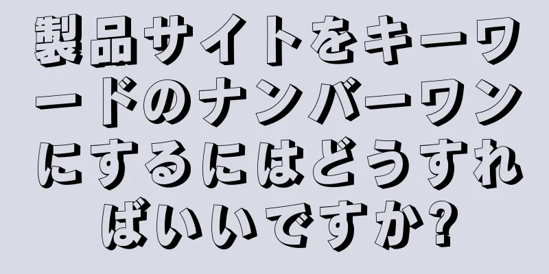 製品サイトをキーワードのナンバーワンにするにはどうすればいいですか?