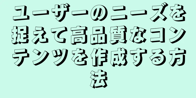 ユーザーのニーズを捉えて高品質なコンテンツを作成する方法