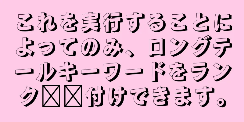 これを実行することによってのみ、ロングテールキーワードをランク​​付けできます。