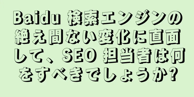 Baidu 検索エンジンの絶え間ない変化に直面して、SEO 担当者は何をすべきでしょうか?