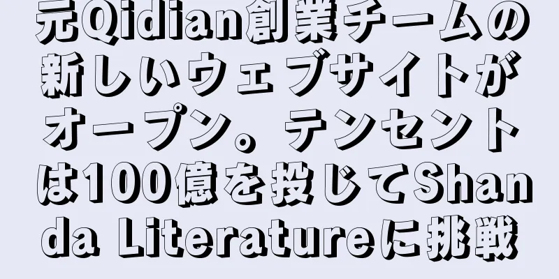 元Qidian創業チームの新しいウェブサイトがオープン。テンセントは100億を投じてShanda Literatureに挑戦