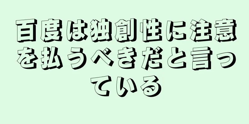 百度は独創性に注意を払うべきだと言っている