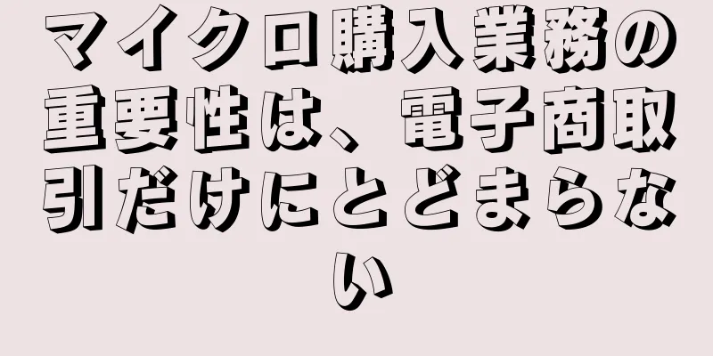 マイクロ購入業務の重要性は、電子商取引だけにとどまらない