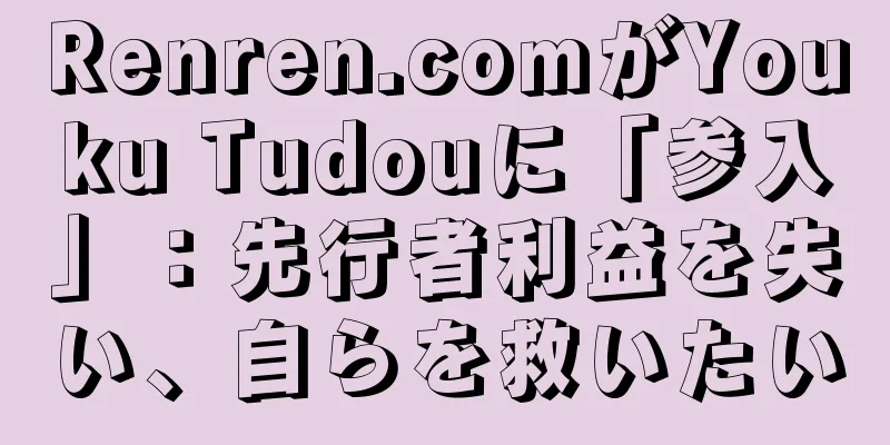 Renren.comがYouku Tudouに「参入」：先行者利益を失い、自らを救いたい