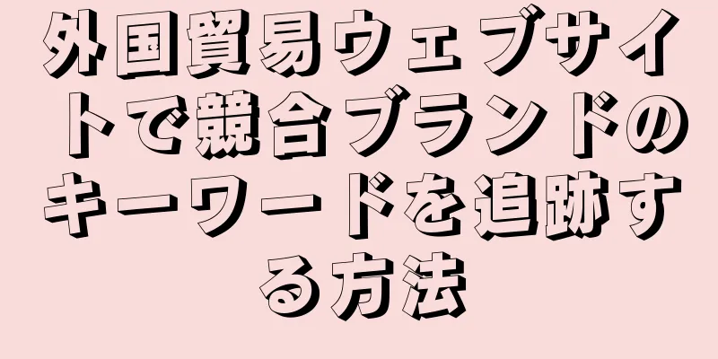 外国貿易ウェブサイトで競合ブランドのキーワードを追跡する方法