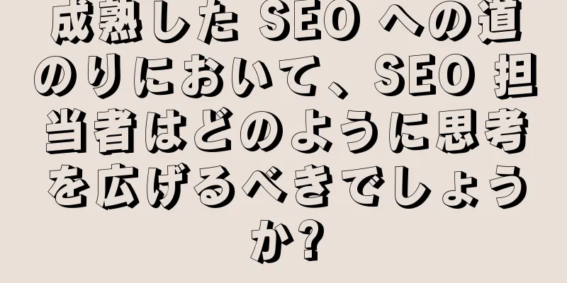 成熟した SEO への道のりにおいて、SEO 担当者はどのように思考を広げるべきでしょうか?
