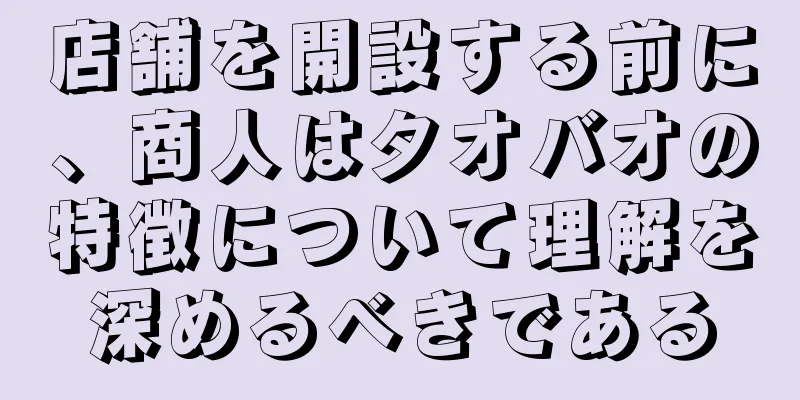 店舗を開設する前に、商人はタオバオの特徴について理解を深めるべきである