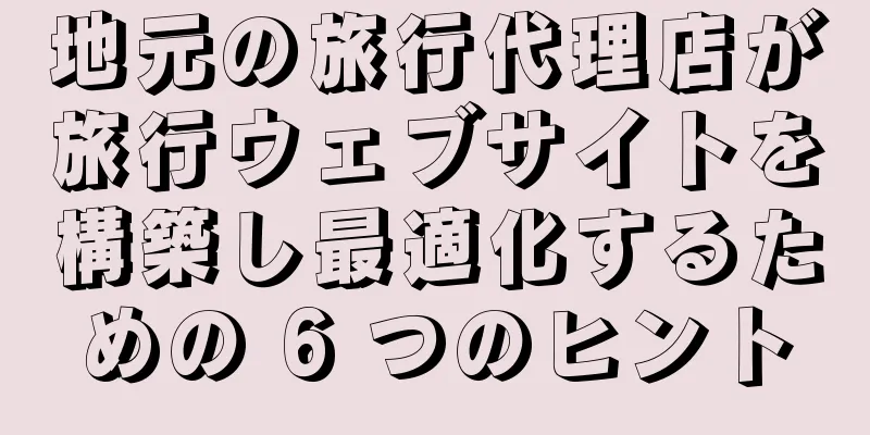 地元の旅行代理店が旅行ウェブサイトを構築し最適化するための 6 つのヒント