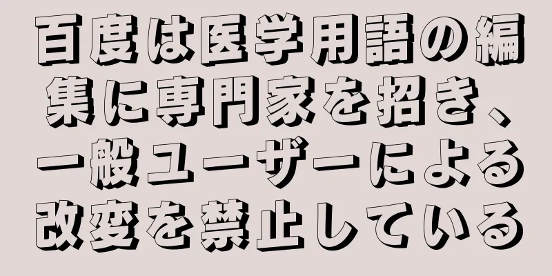 百度は医学用語の編集に専門家を招き、一般ユーザーによる改変を禁止している