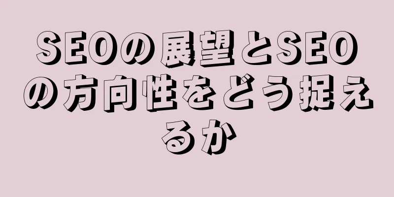 SEOの展望とSEOの方向性をどう捉えるか