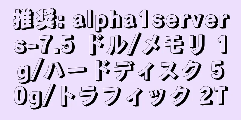 推奨: alpha1servers-7.5 ドル/メモリ 1g/ハードディスク 50g/トラフィック 2T