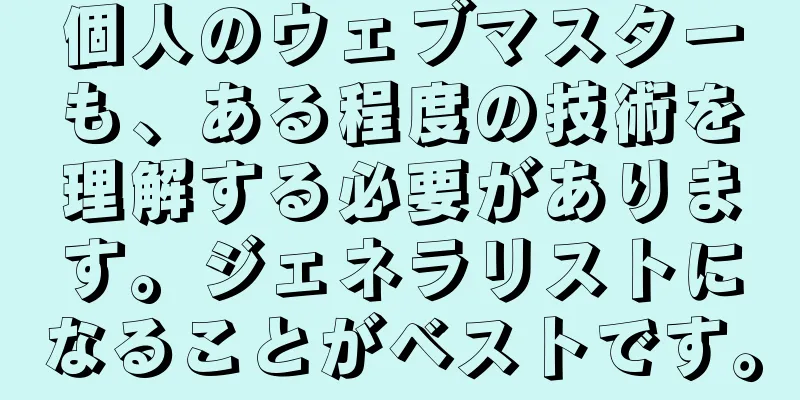 個人のウェブマスターも、ある程度の技術を理解する必要があります。ジェネラリストになることがベストです。