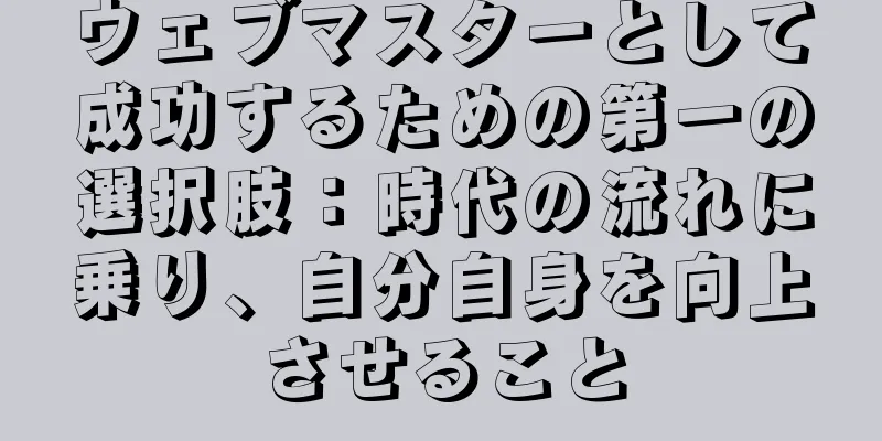 ウェブマスターとして成功するための第一の選択肢：時代の流れに乗り、自分自身を向上させること