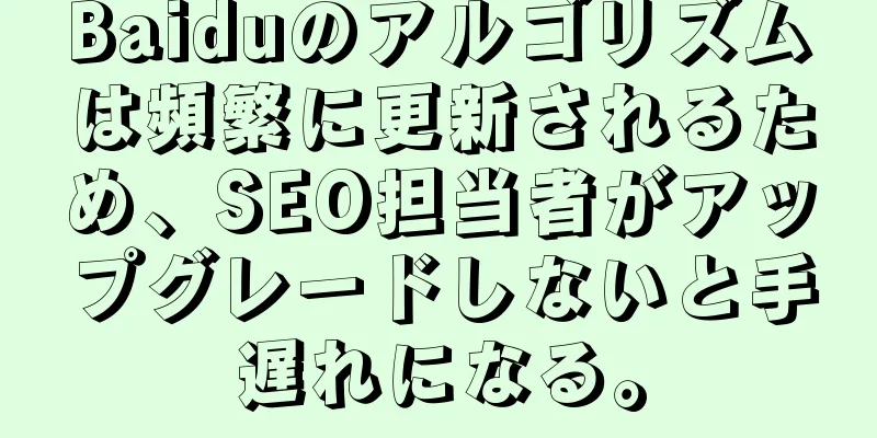 Baiduのアルゴリズムは頻繁に更新されるため、SEO担当者がアップグレードしないと手遅れになる。