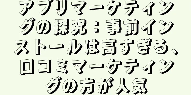 アプリマーケティングの探究：事前インストールは高すぎる、口コミマーケティングの方が人気