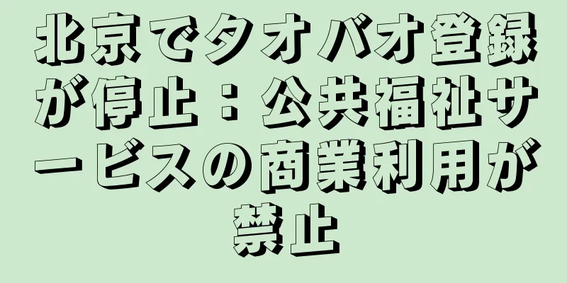 北京でタオバオ登録が停止：公共福祉サービスの商業利用が禁止