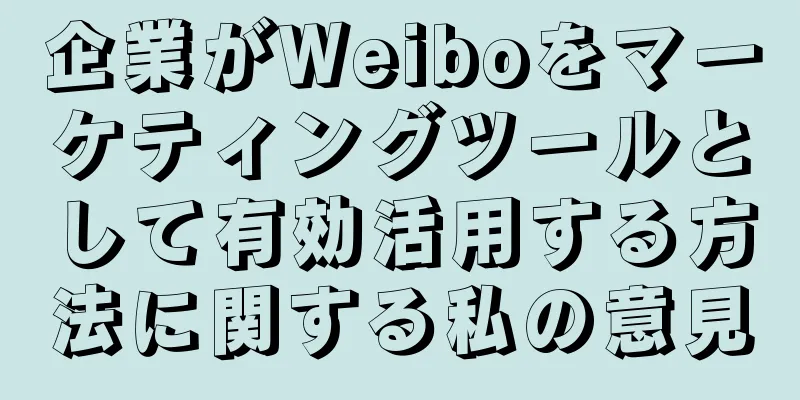 企業がWeiboをマーケティングツールとして有効活用する方法に関する私の意見