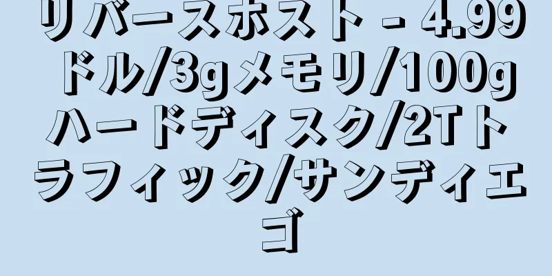 リバースホスト - 4.99ドル/3gメモリ/100gハードディスク/2Tトラフィック/サンディエゴ