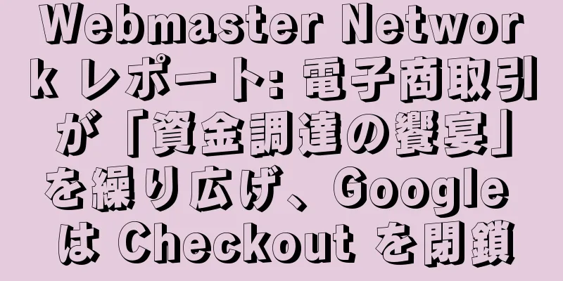 Webmaster Network レポート: 電子商取引が「資金調達の饗宴」を繰り広げ、Google は Checkout を閉鎖