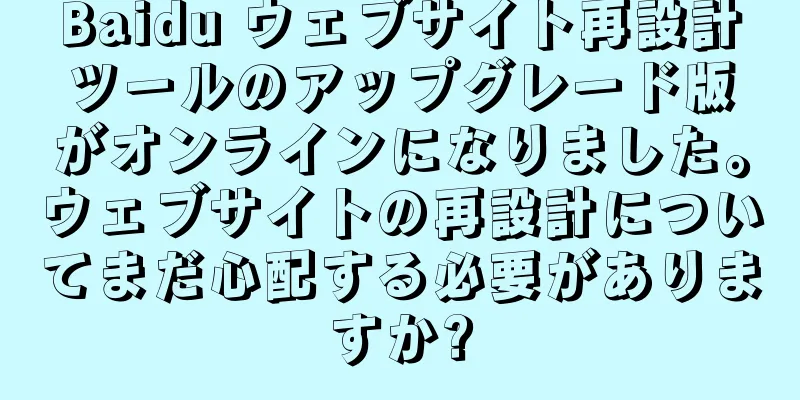 Baidu ウェブサイト再設計ツールのアップグレード版がオンラインになりました。ウェブサイトの再設計についてまだ心配する必要がありますか?