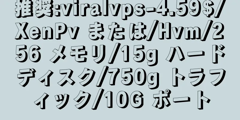 推奨:viralvps-4.59$/XenPv または/Hvm/256 メモリ/15g ハードディスク/750g トラフィック/10G ポート