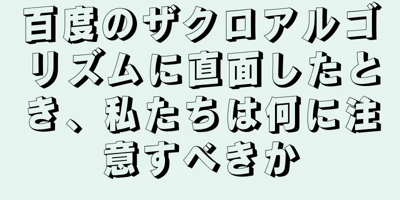 百度のザクロアルゴリズムに直面したとき、私たちは何に注意すべきか