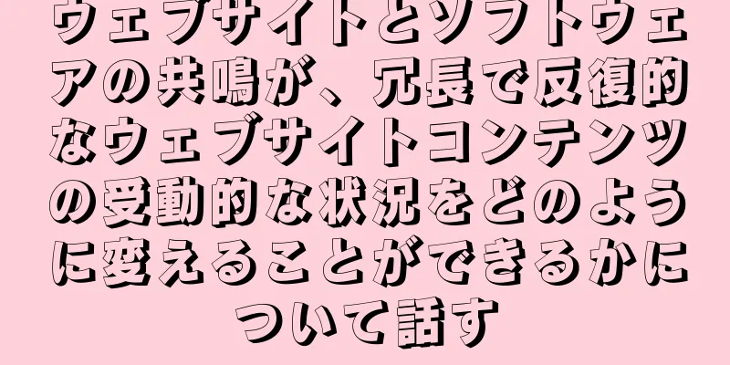 ウェブサイトとソフトウェアの共鳴が、冗長で反復的なウェブサイトコンテンツの受動的な状況をどのように変えることができるかについて話す