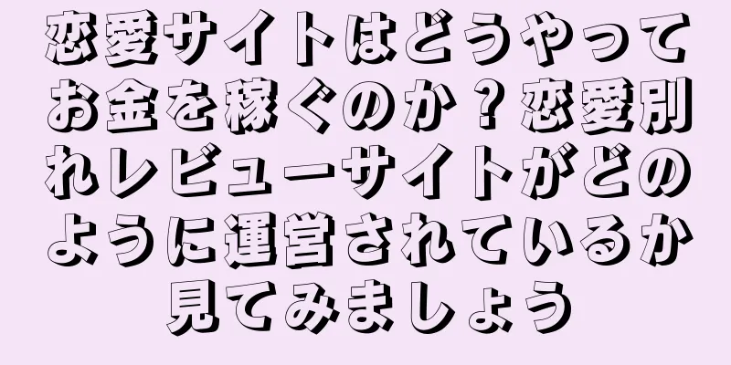 恋愛サイトはどうやってお金を稼ぐのか？恋愛別れレビューサイトがどのように運営されているか見てみましょう