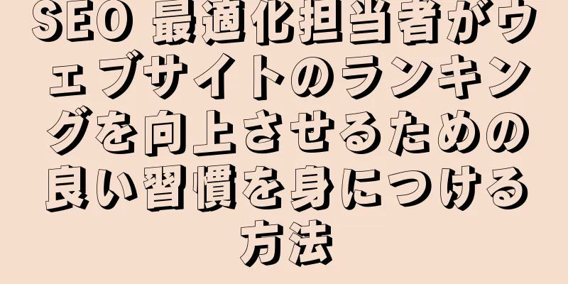 SEO 最適化担当者がウェブサイトのランキングを向上させるための良い習慣を身につける方法