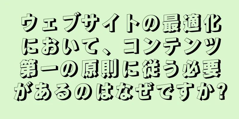 ウェブサイトの最適化において、コンテンツ第一の原則に従う必要があるのはなぜですか?
