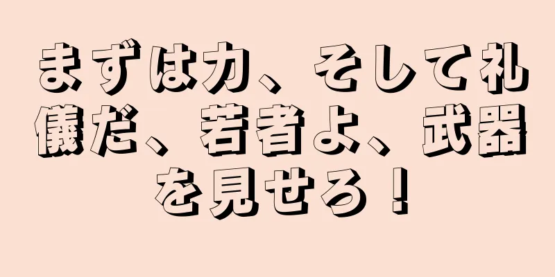 まずは力、そして礼儀だ、若者よ、武器を見せろ！