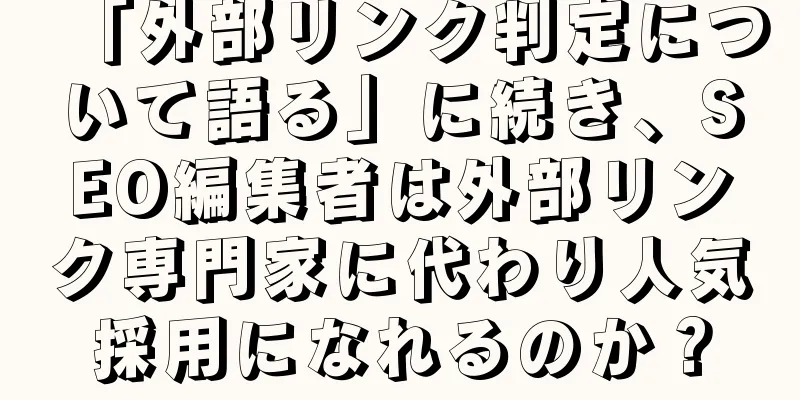 「外部リンク判定について語る」に続き、SEO編集者は外部リンク専門家に代わり人気採用になれるのか？