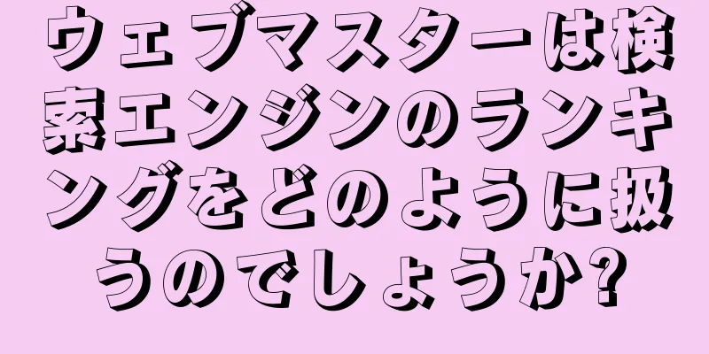 ウェブマスターは検索エンジンのランキングをどのように扱うのでしょうか?