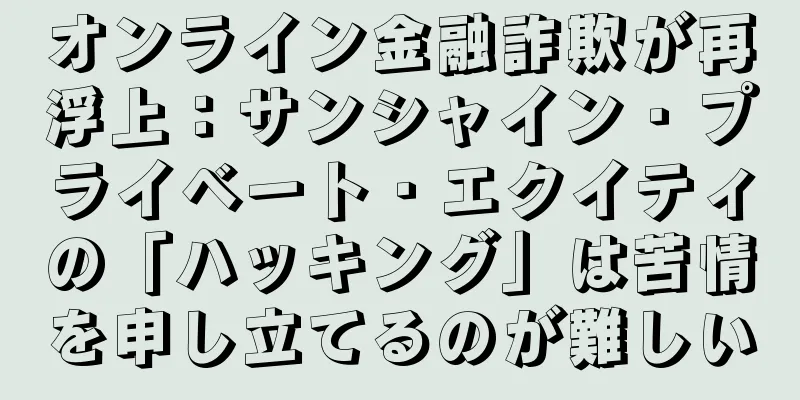 オンライン金融詐欺が再浮上：サンシャイン・プライベート・エクイティの「ハッキング」は苦情を申し立てるのが難しい