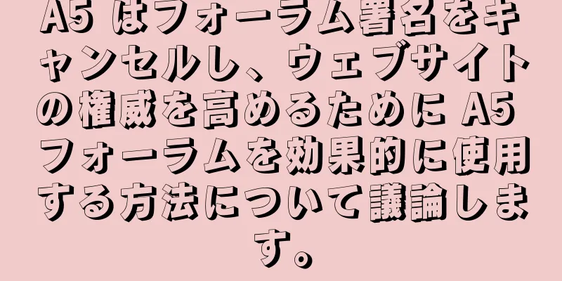 A5 はフォーラム署名をキャンセルし、ウェブサイトの権威を高めるために A5 フォーラムを効果的に使用する方法について議論します。