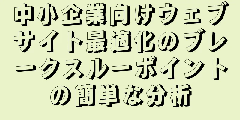 中小企業向けウェブサイト最適化のブレークスルーポイントの簡単な分析