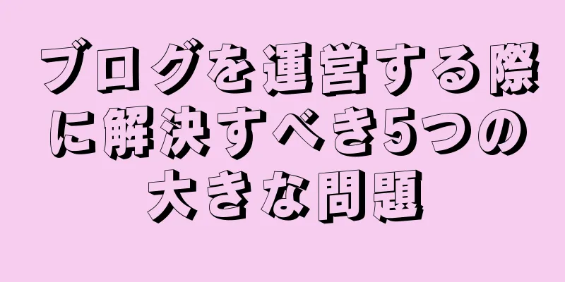 ブログを運営する際に解決すべき5つの大きな問題