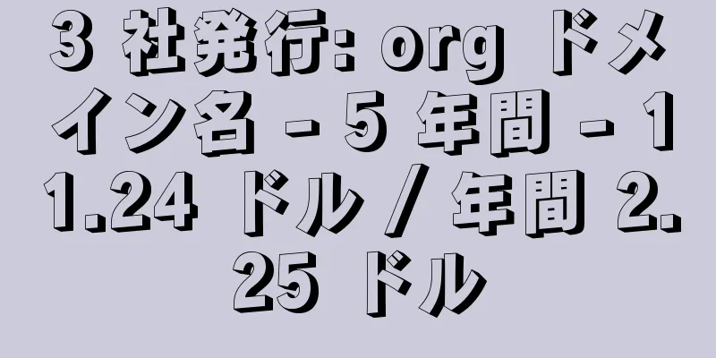3 社発行: org ドメイン名 - 5 年間 - 11.24 ドル / 年間 2.25 ドル