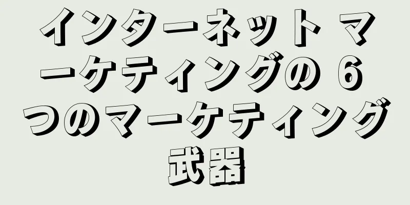 インターネット マーケティングの 6 つのマーケティング武器