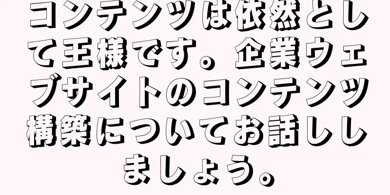 コンテンツは依然として王様です。企業ウェブサイトのコンテンツ構築についてお話ししましょう。