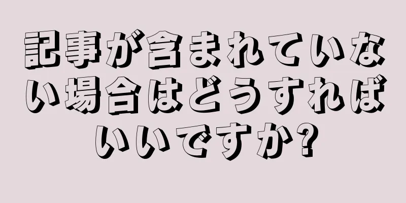 記事が含まれていない場合はどうすればいいですか?